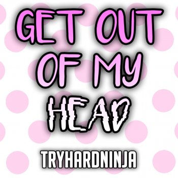 Tryhardninja feat. Sailorurlove Get Out of My Head